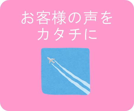 お客様の声をカタチに